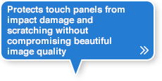Protects touch panels from impact damage and scratching without compromising beautiful image quality