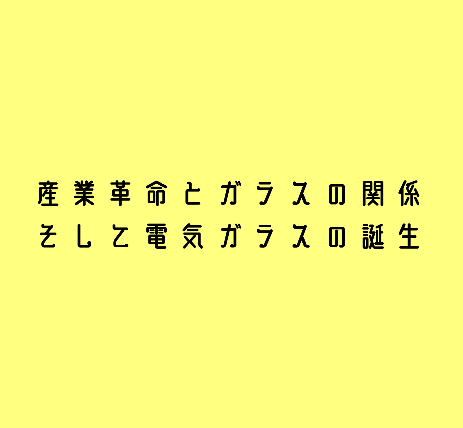 産業革命とガラスの関係 そして電気ガラスの誕生